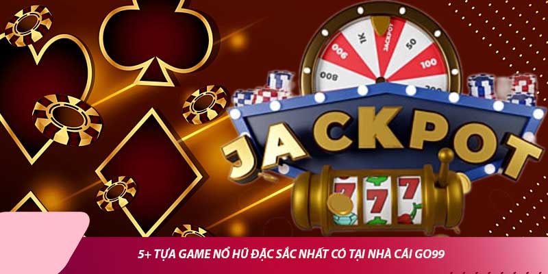 5+ tựa game nổ hũ đặc sắc nhất có tại nhà cái Go99